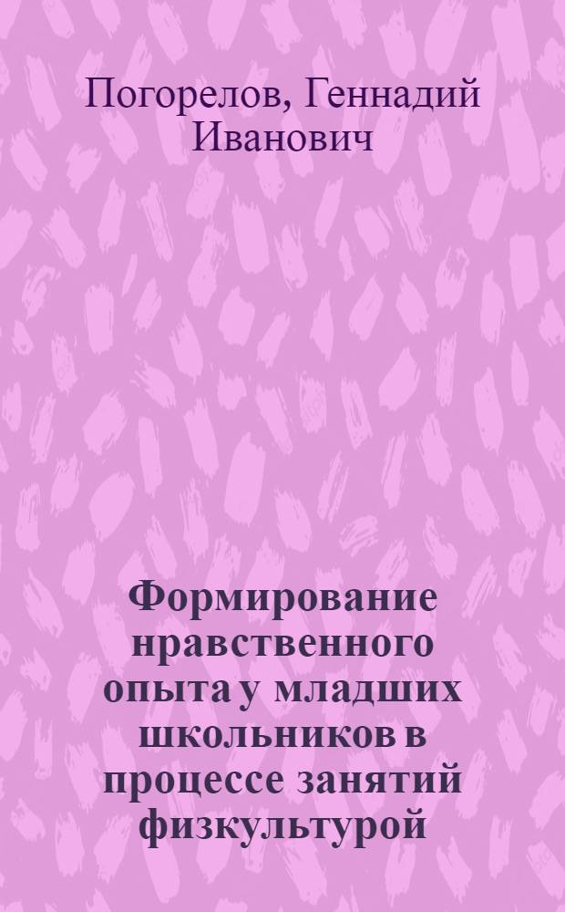 Формирование нравственного опыта у младших школьников в процессе занятий физкультурой : Автореф. дис. на соиск. учен. степ. канд. пед. наук : (13.00.01)