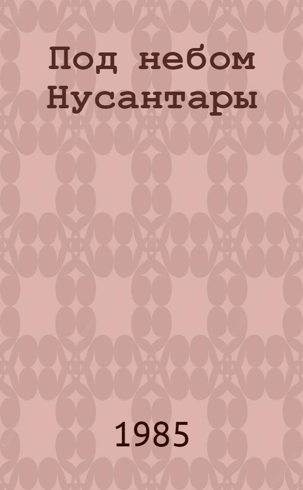 Под небом Нусантары : Слово об Индонезии... : Сборник