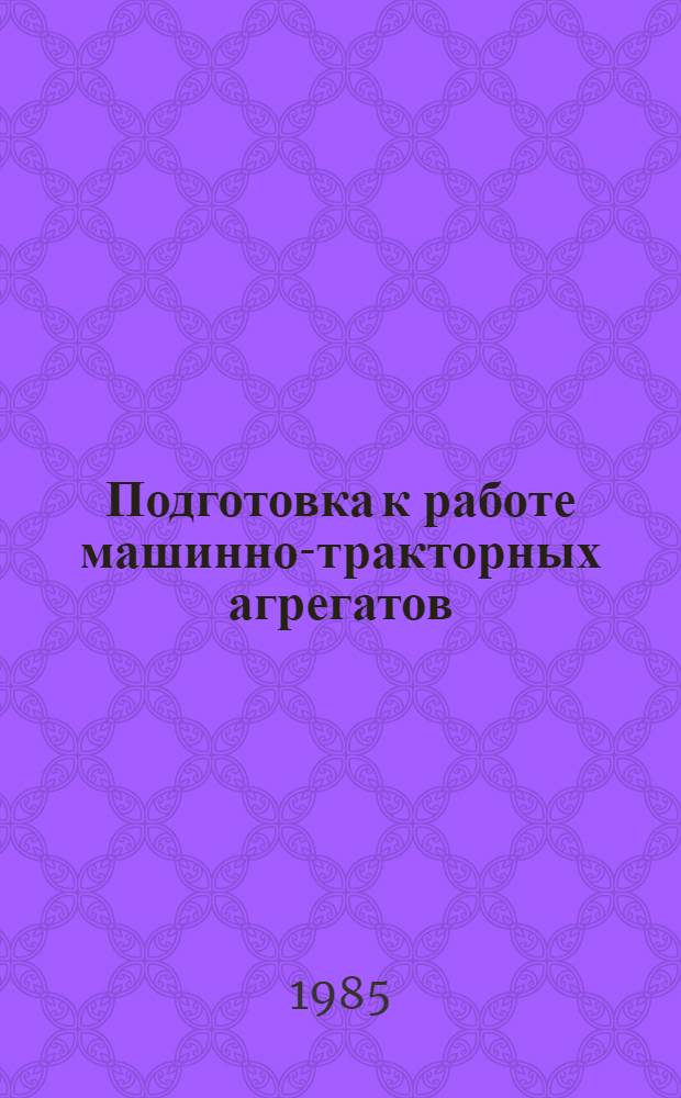 Подготовка к работе машинно-тракторных агрегатов : Метод. пособие для мастера произв. обучения
