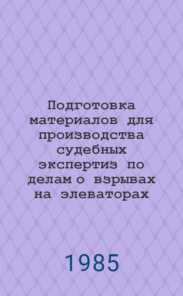 Подготовка материалов для производства судебных экспертиз по делам о взрывах на элеваторах : Метод. рекомендации