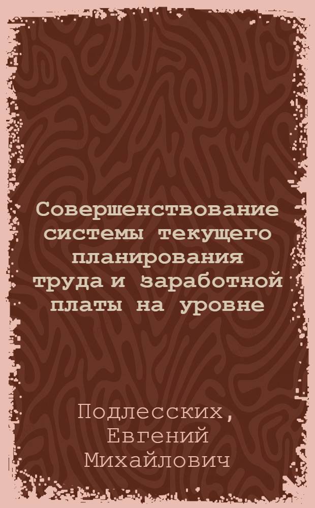 Совершенствование системы текущего планирования труда и заработной платы на уровне: лесозаготовительное предприятие-объединение : Автореф. дис. на соиск. учен. степ. канд. экон. наук : (08.00.21)