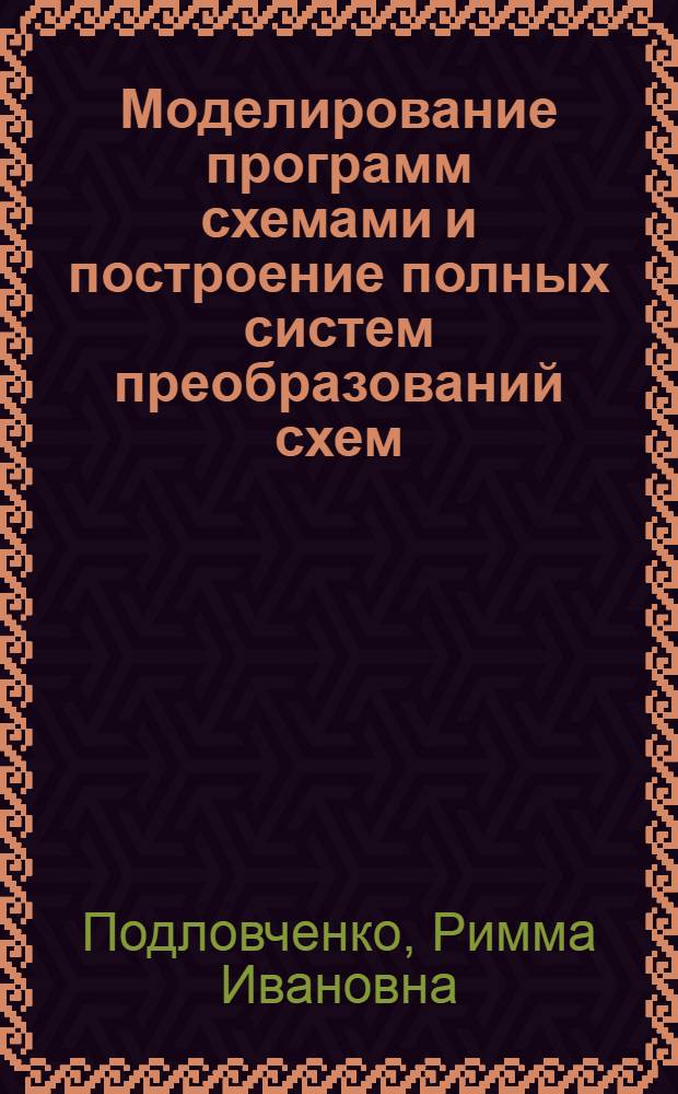 Моделирование программ схемами и построение полных систем преобразований схем : Автореф. дис. на соиск. учен. степ. д-ра физ.-мат. наук : (01.01.09)