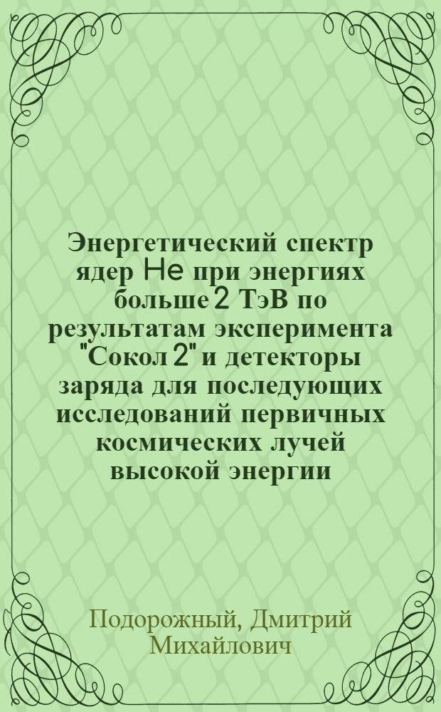 Энергетический спектр ядер He при энергиях больше 2 ТэВ по результатам эксперимента "Сокол 2" и детекторы заряда для последующих исследований первичных космических лучей высокой энергии : Автореф. дис. на соиск. учен. степ. к. ф.-м. н. : (01.04.23)