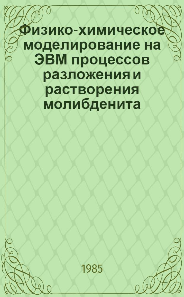 Физико-химическое моделирование на ЭВМ процессов разложения и растворения молибденита (Мо₂) и повеллита (СаМоО₄) минеральными кислотами : Автореф. дис. на соиск. учен. степ. канд. хим. наук : (02.00.01)