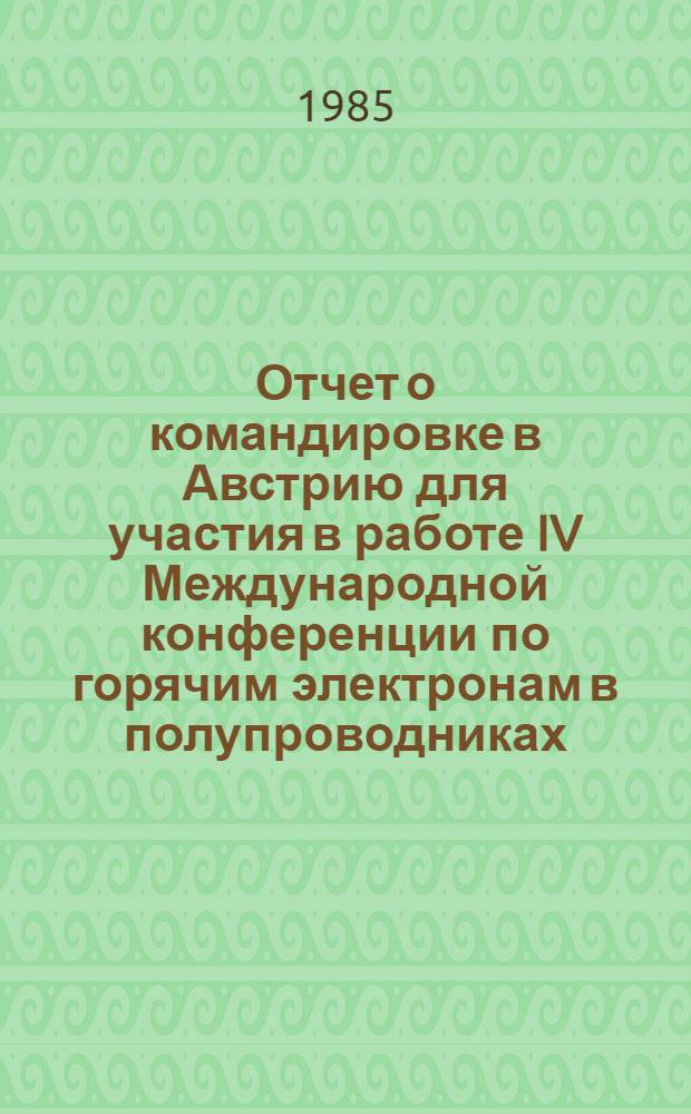 Отчет о командировке в Австрию [для участия в работе IV Международной конференции по горячим электронам в полупроводниках, 8-12 июля 1985 г., г. Иннсбрук]