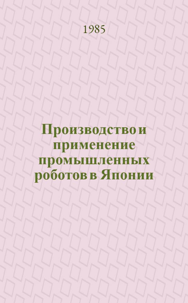 Производство и применение промышленных роботов в Японии : (Аналит. справка по системе ИРИ)