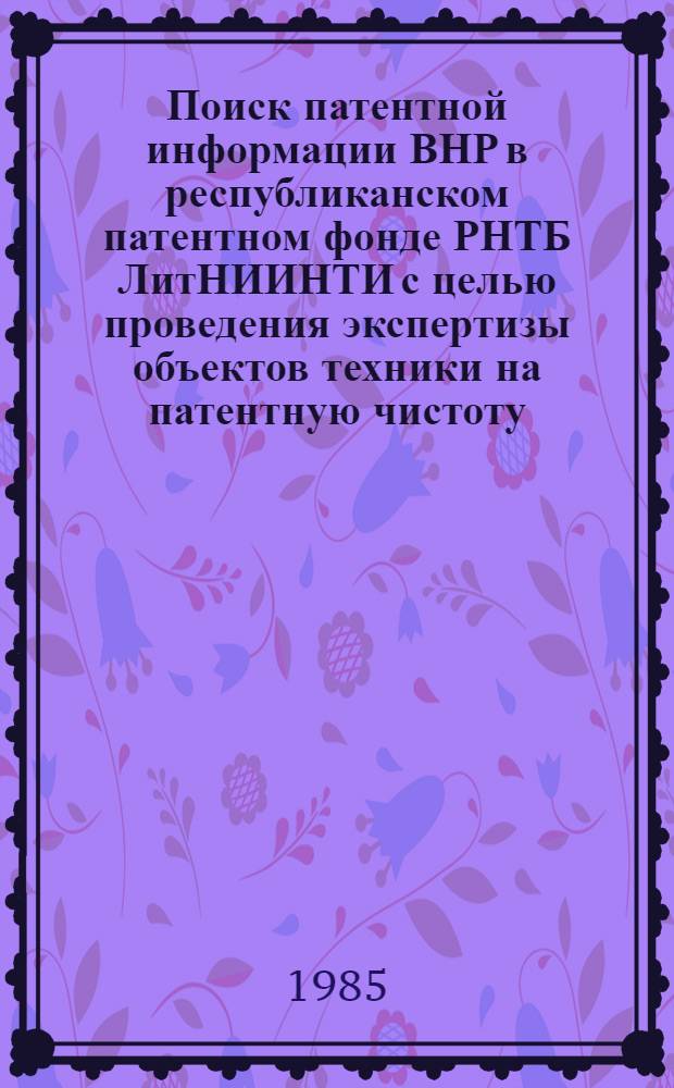 Поиск патентной информации ВНР в республиканском патентном фонде РНТБ ЛитНИИНТИ с целью проведения экспертизы объектов техники на патентную чистоту : Метод. рекомендации