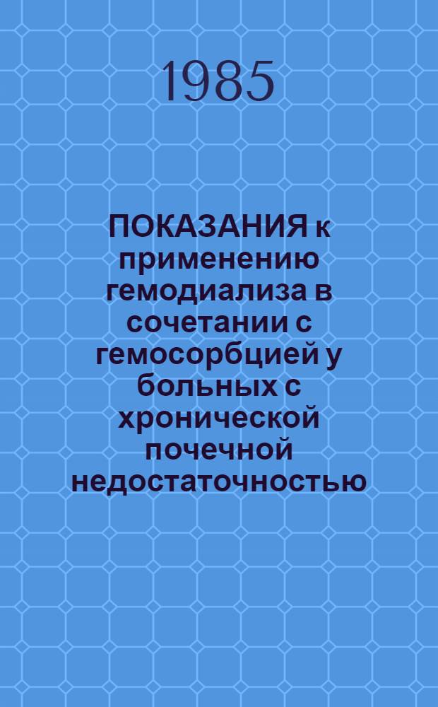 ПОКАЗАНИЯ к применению гемодиализа в сочетании с гемосорбцией у больных с хронической почечной недостаточностью : (Метод. рекомендации)