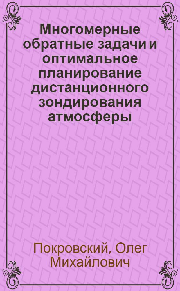 Многомерные обратные задачи и оптимальное планирование дистанционного зондирования атмосферы : Автореф. дис. на соиск. учен. степ. д-ра физ.-мат. наук : (01.04.12)