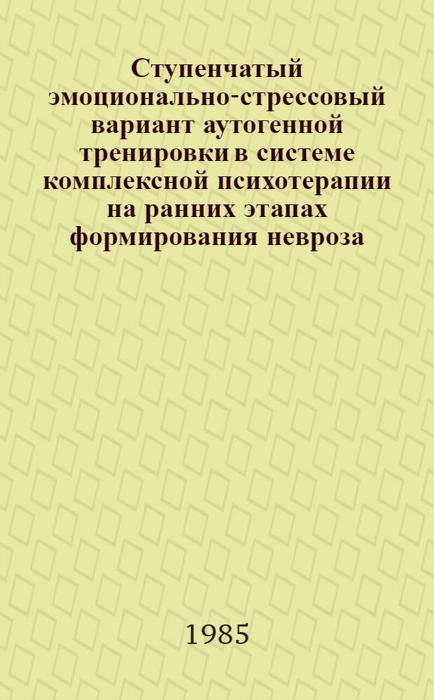 Ступенчатый эмоционально-стрессовый вариант аутогенной тренировки в системе комплексной психотерапии на ранних этапах формирования невроза : Автореф. дис. на соиск. учен. степ. канд. мед. наук : (14.00.18)