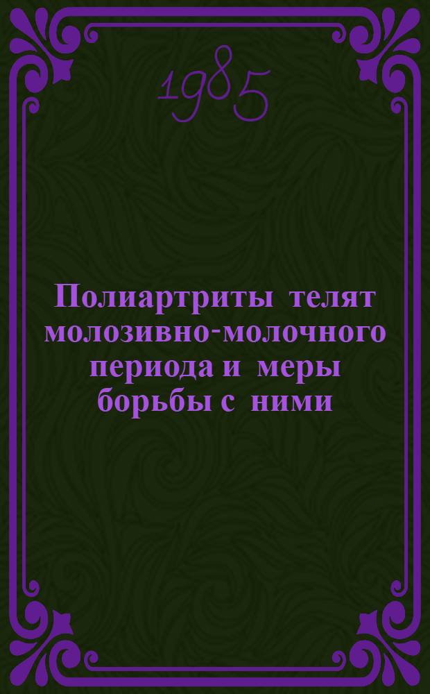 Полиартриты телят молозивно-молочного периода и меры борьбы с ними : Метод. рекомендации