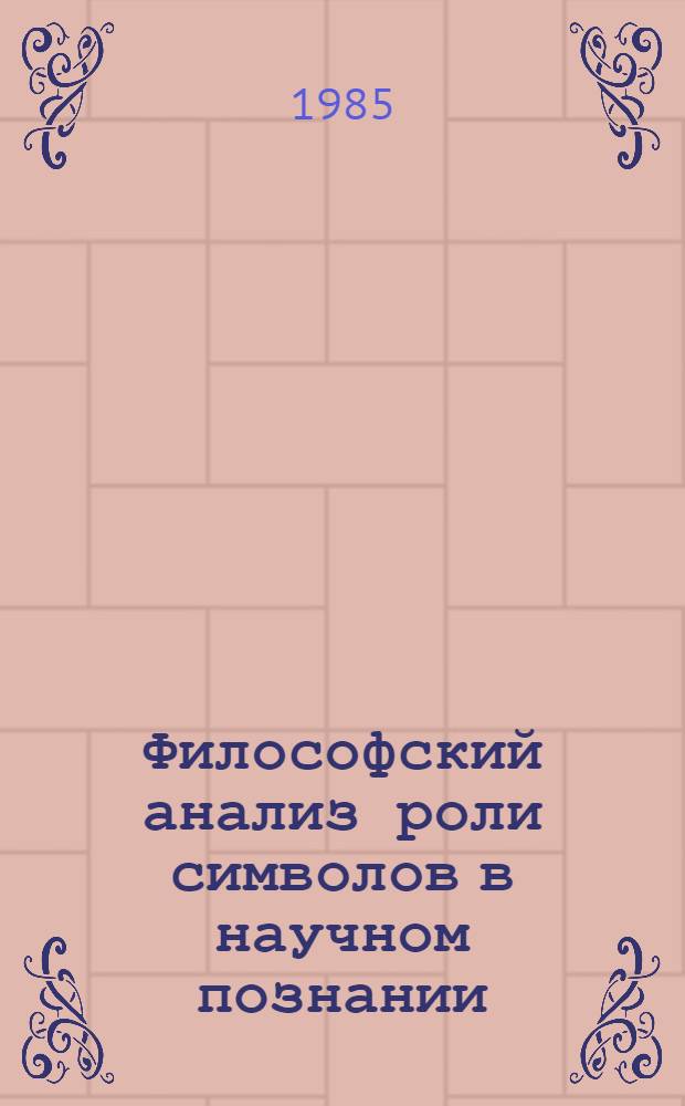 Философский анализ роли символов в научном познании : Автореф. дис. на соиск. учен. степ. д-ра филос. наук : (09.00.08)