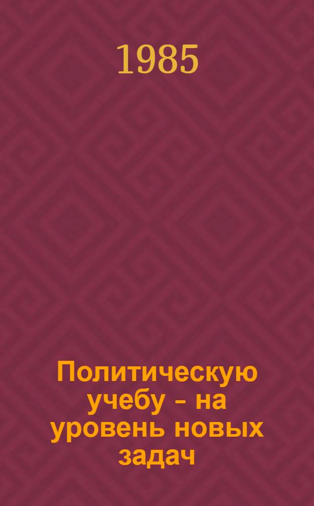 Политическую учебу - на уровень новых задач : (В помощь пропагандистам)