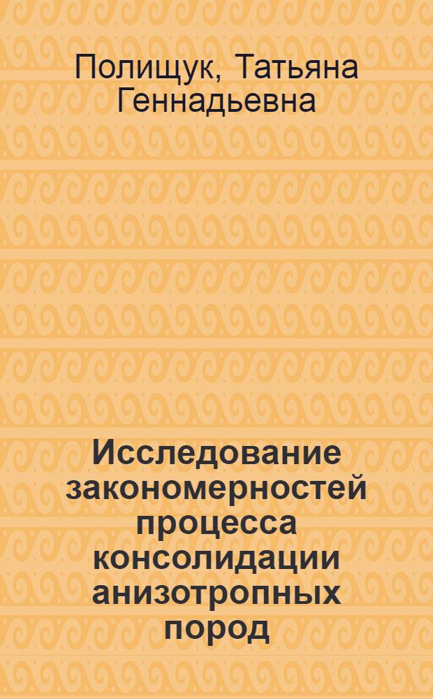 Исследование закономерностей процесса консолидации анизотропных пород : Автореф. дис. на соиск. учен. степ. канд. геол.-минерал. наук : (04.00.07)