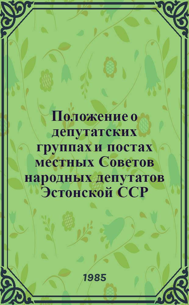 Положение о депутатских группах и постах местных Советов народных депутатов Эстонской ССР : Утв. Президиумом Верхов. Совета ЭССР 30.05.85