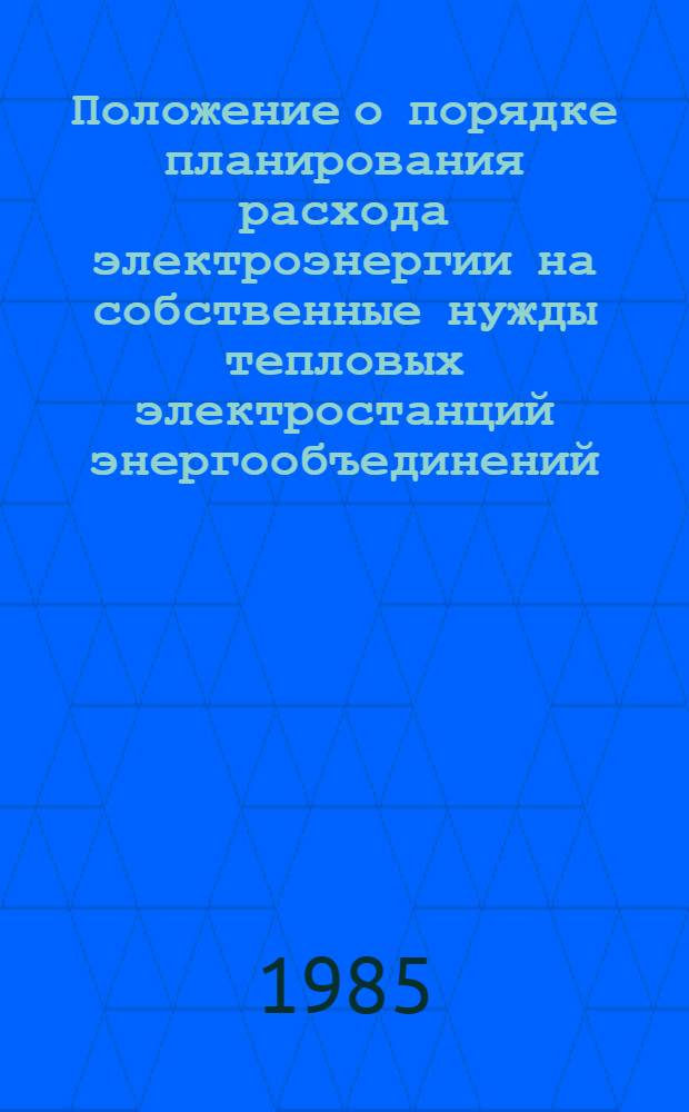 Положение о порядке планирования расхода электроэнергии на собственные нужды тепловых электростанций энергообъединений : Утв. М-вом энергетики и электрификации СССР 06.12.85 : Срок действия с 01.01.86 до 01.01.91