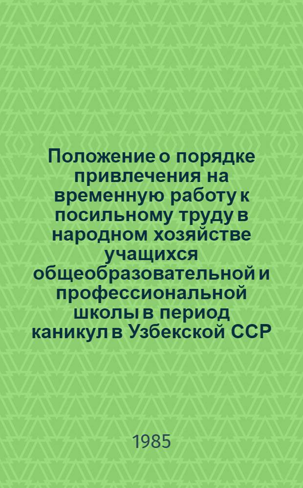 Положение о порядке привлечения на временную работу к посильному труду в народном хозяйстве учащихся общеобразовательной и профессиональной школы в период каникул в Узбекской ССР : Утв. Гос. ком. УзССР по труду и Узб. респ. советом профсоюзов 24.09.85