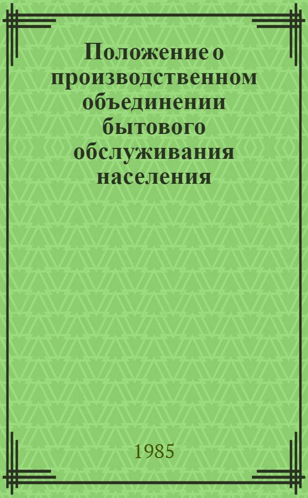 Положение о производственном объединении бытового обслуживания населения : Утв. Советом Министров БССР 04.07.85