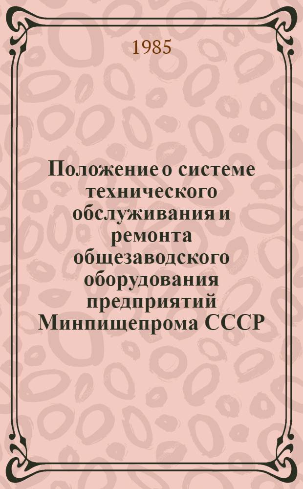 Положение о системе технического обслуживания и ремонта общезаводского оборудования предприятий Минпищепрома СССР : Утв. 28.09.84