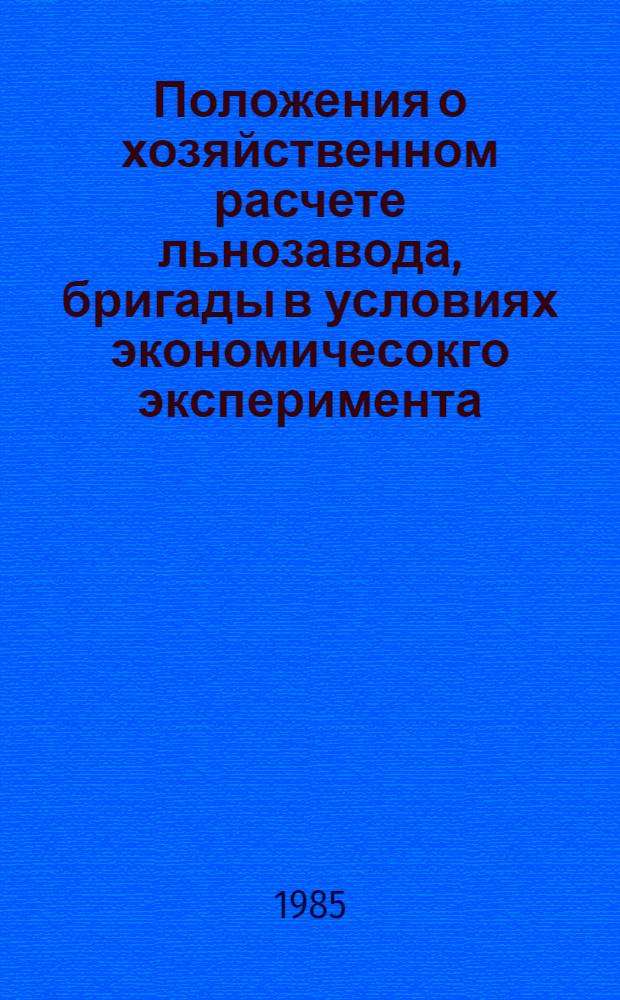 Положения о хозяйственном расчете льнозавода, бригады в условиях экономичесокго эксперимента : На примере Мин. произв. об-ния по заготовкам и первич. обраб. льна