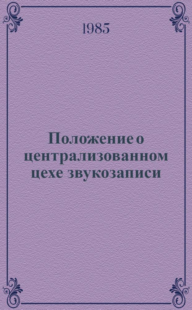 Положение о централизованном цехе звукозаписи : Утв. М-вом быт. обслуж. населения РСФСР 06.02.85
