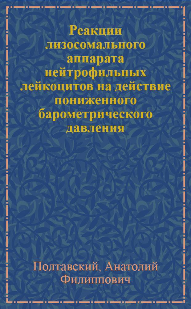 Реакции лизосомального аппарата нейтрофильных лейкоцитов на действие пониженного барометрического давления : Автореф. дис. на соиск. учен. степ. канд. биол. наук : (03.00.13)