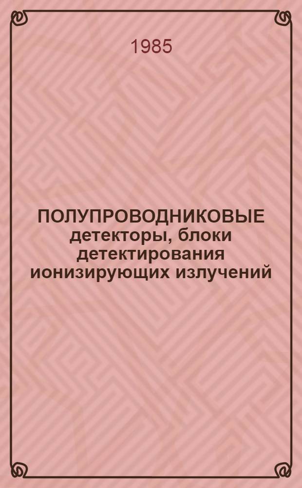 ПОЛУПРОВОДНИКОВЫЕ детекторы, блоки детектирования ионизирующих излучений : Каталог