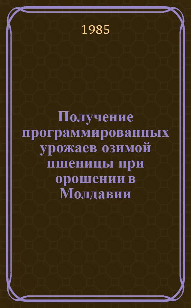 Получение программированных урожаев озимой пшеницы при орошении в Молдавии