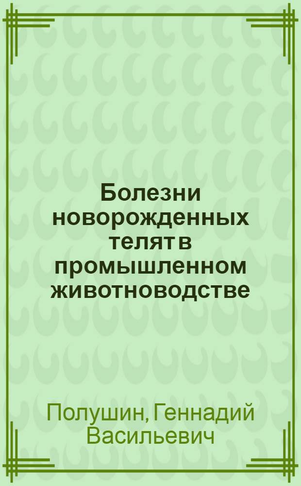 Болезни новорожденных телят в промышленном животноводстве : (Этиология, лечение, профилактика) : Автореф. дис. на соиск. учен. степ. канд. вет. наук : (16.00.03)