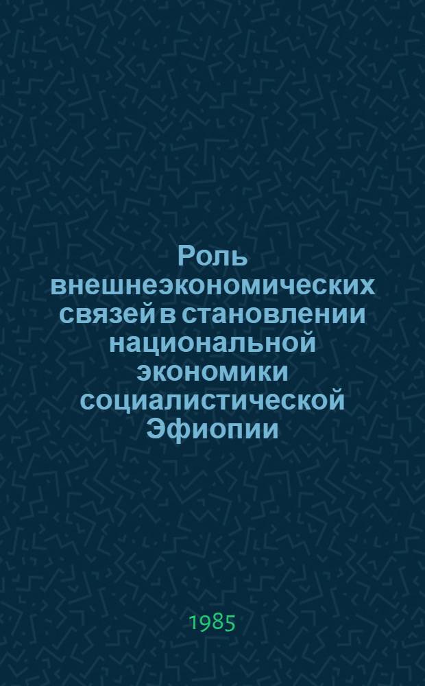 Роль внешнеэкономических связей в становлении национальной экономики социалистической Эфиопии : Автореф. дис. на соиск. учен. степ. к. э. н