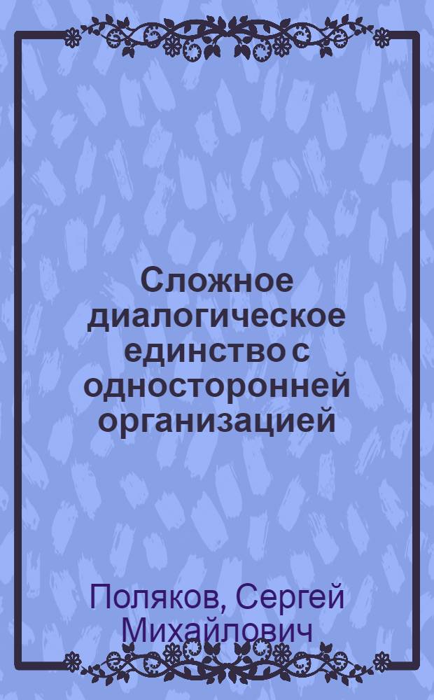 Сложное диалогическое единство с односторонней организацией : (На материале современ. англ. яз.) : Автореф. дис. на соиск. учен. степ. канд. филол. наук : (10.02.04)