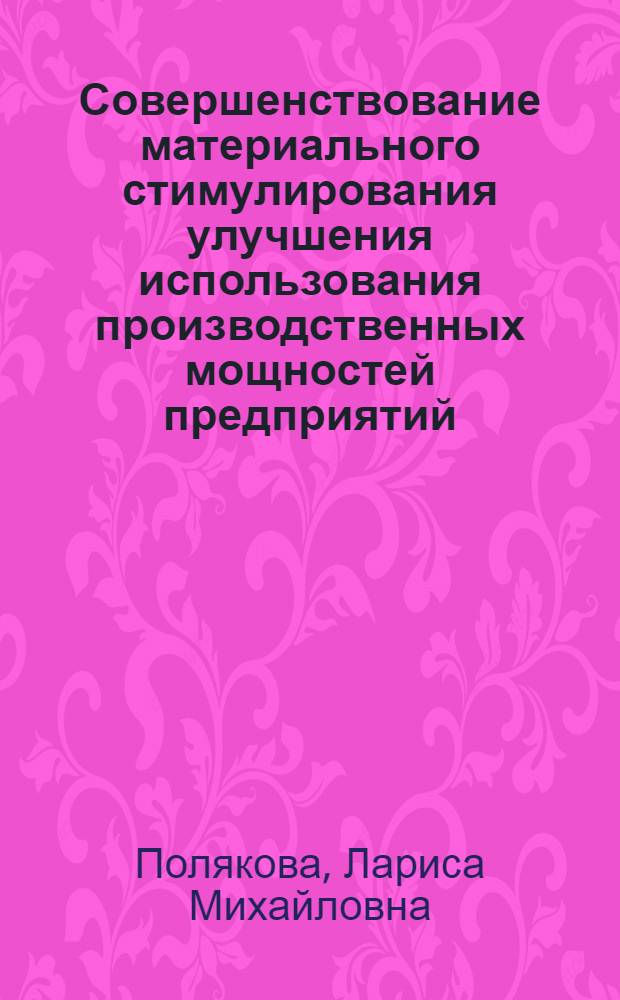 Совершенствование материального стимулирования улучшения использования производственных мощностей предприятий : (На прим. машиностроения) : Автореф. дис. на соиск. учен. степ. канд. экон. наук : (08.00.21)