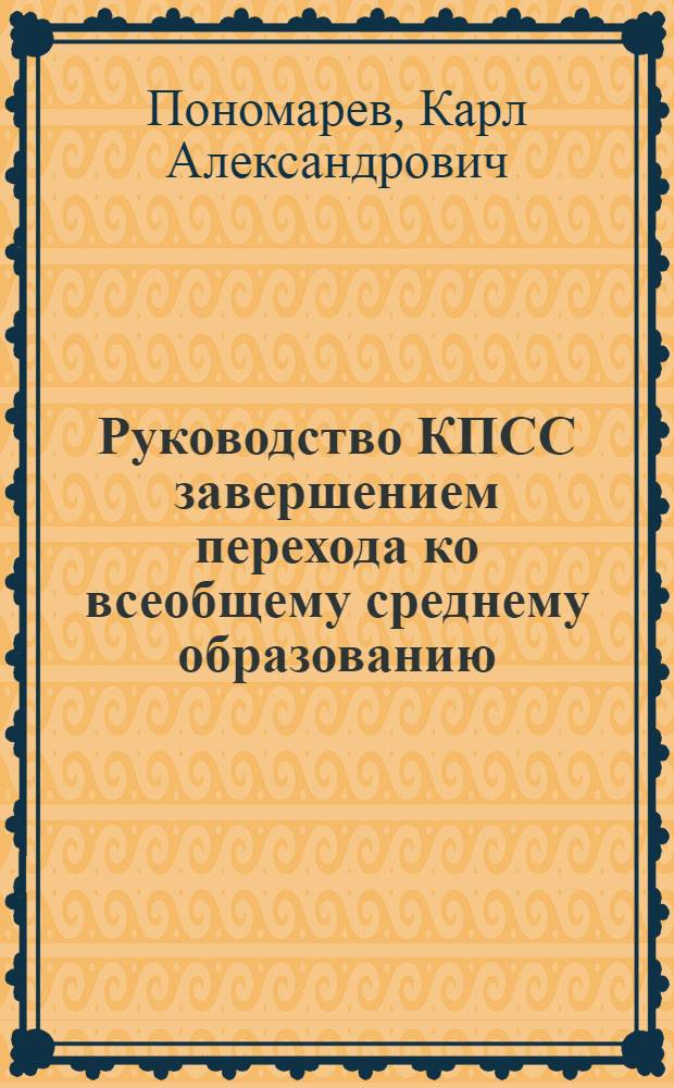 Руководство КПСС завершением перехода ко всеобщему среднему образованию (1966-1975 гг.) : (На материалах авт. республик Волго-Вят. и Урал. р-нов РСФСР) : Автореф. дис. на соиск. учен. степ. д-ра ист. наук : (07.00.01)