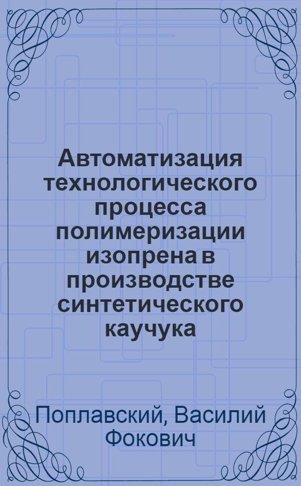 Автоматизация технологического процесса полимеризации изопрена в производстве синтетического каучука : Автореф. дис. на соиск. учен. степ. канд. техн. наук : (05.13.07)