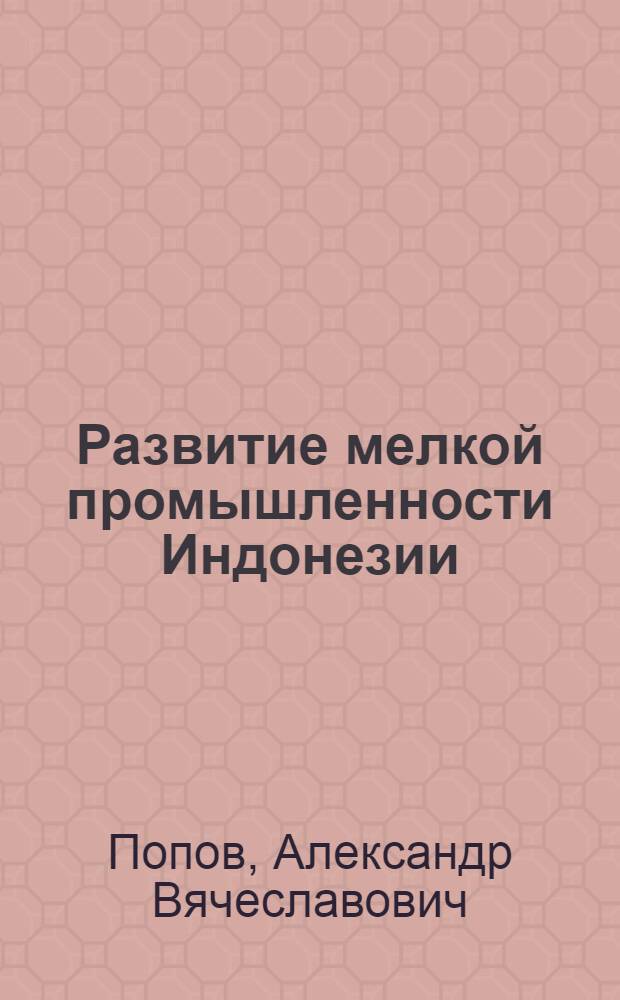 Развитие мелкой промышленности Индонезии : Автореф. дис. на соиск. учен. степ. канд. экон. наук : (08.00.17)