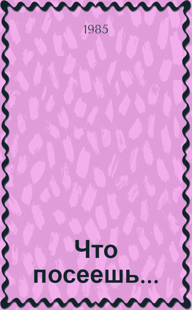 Что посеешь... : Повесть : Для мл. шк. возраста