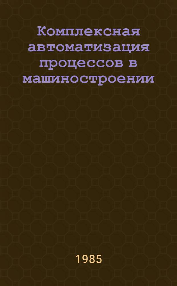 Комплексная автоматизация процессов в машиностроении : Учеб. пособие