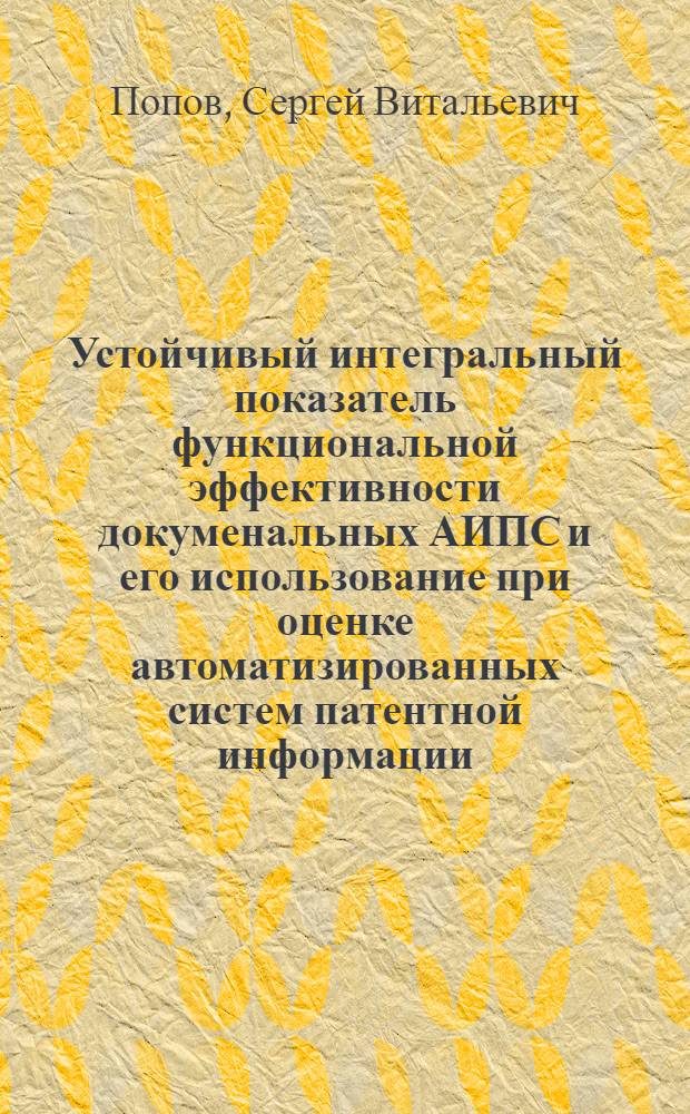 Устойчивый интегральный показатель функциональной эффективности докуменальных АИПС и его использование при оценке автоматизированных систем патентной информации : Автореф. дис. на соиск. учен. степ. канд. техн. наук : (05.25.01)