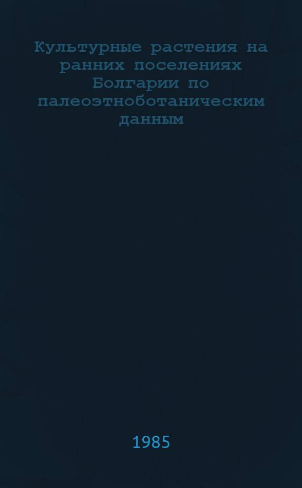 Культурные растения на ранних поселениях Болгарии по палеоэтноботаническим данным : Автореф. дис. на соиск. учен. степ. канд. биол. наук : (03.00.05)