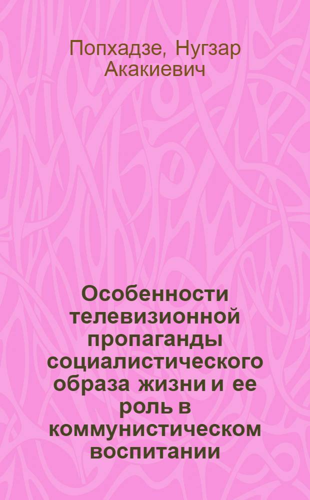 Особенности телевизионной пропаганды социалистического образа жизни и ее роль в коммунистическом воспитании : (На материалах обществ.-полит. передач телевидения ГССР, 70-80-е гг.) : Автореф. дис. на соиск. учен. степ. канд. ист. наук : (07.00.01)