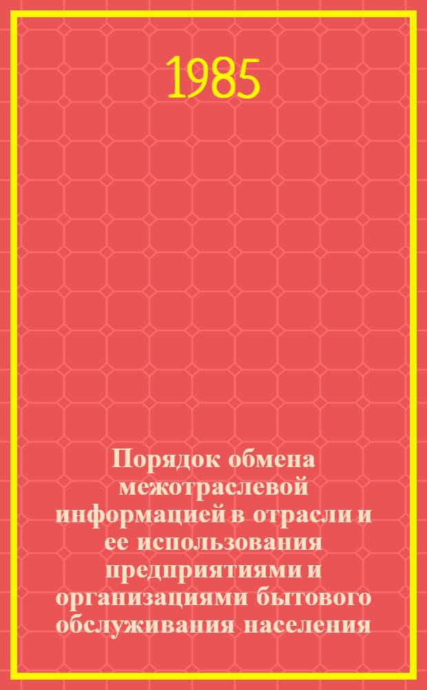 Порядок обмена межотраслевой информацией в отрасли и ее использования предприятиями и организациями бытового обслуживания населения : (Метод. рекомендации)