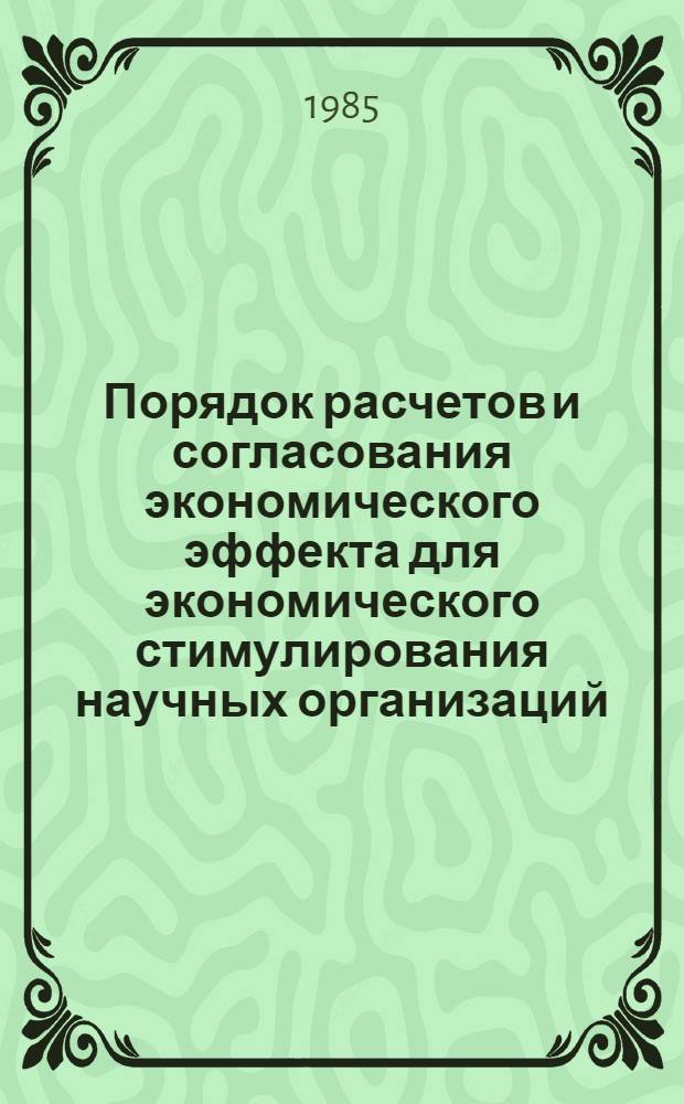 Порядок расчетов и согласования экономического эффекта для экономического стимулирования научных организаций, производственных объединений и предприятий за создание и внедрение новой техники : Утв. Минхимпромом СССР 07.08.85