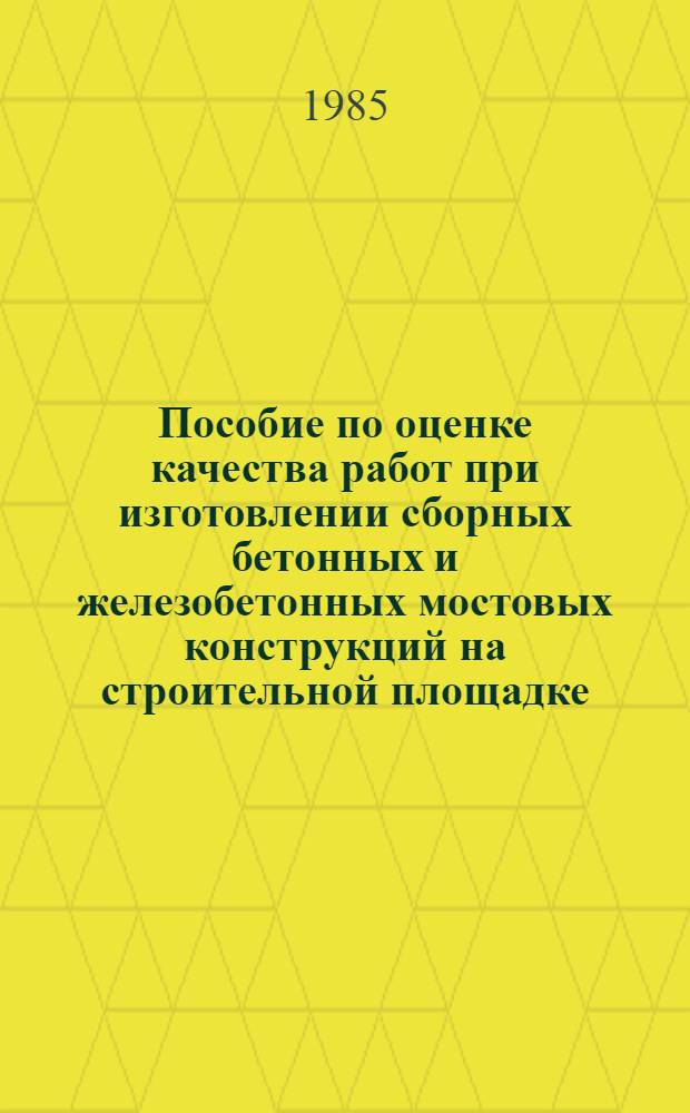 Пособие по оценке качества работ при изготовлении сборных бетонных и железобетонных мостовых конструкций на строительной площадке : В развитие СНиП III-43-75