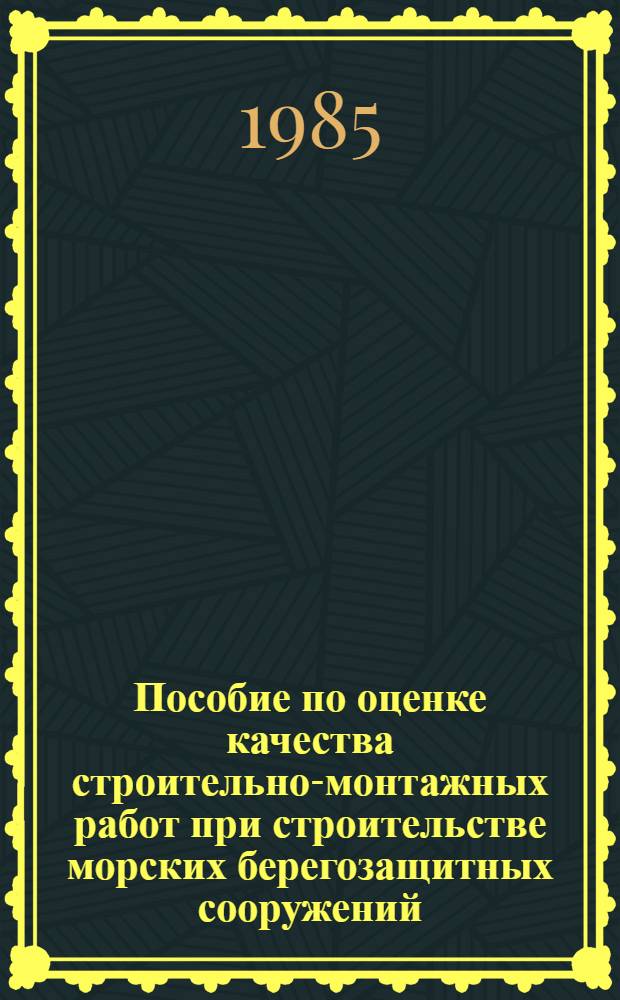 Пособие по оценке качества строительно-монтажных работ при строительстве морских берегозащитных сооружений : В развитие СНиП III-3-81