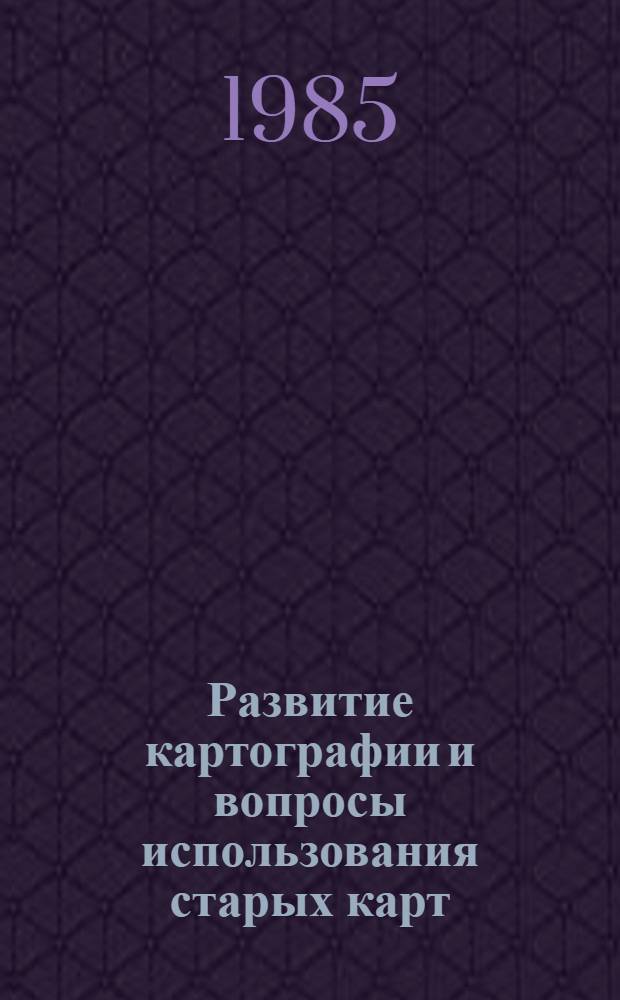 Развитие картографии и вопросы использования старых карт