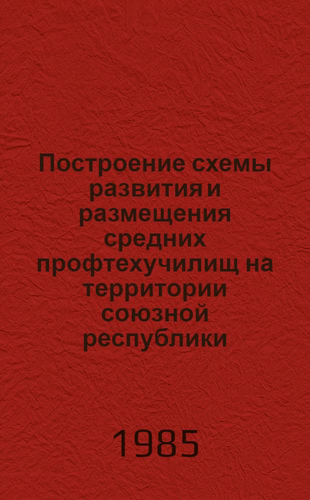 Построение схемы развития и размещения средних профтехучилищ на территории союзной республики : Метод. рекомендации