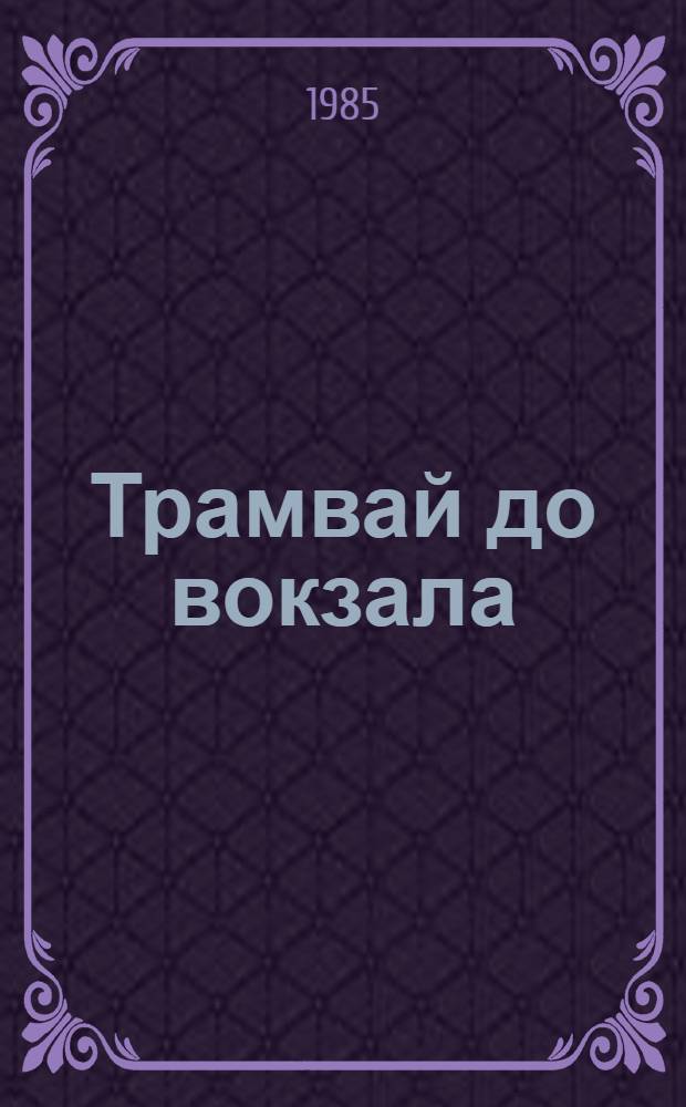 Трамвай до вокзала : Стихи