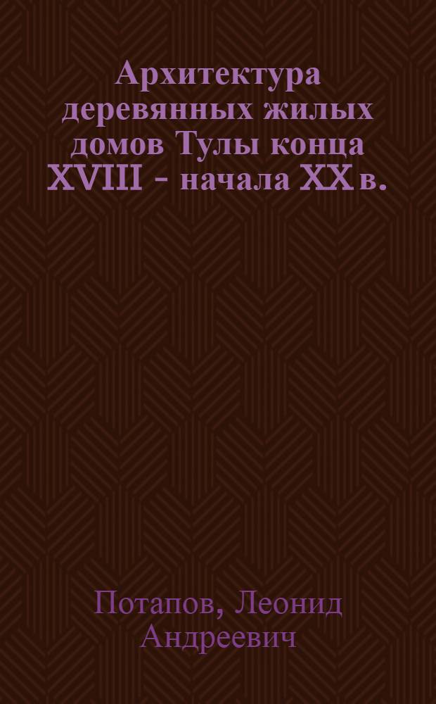 Архитектура деревянных жилых домов Тулы конца XVIII - начала XX в. : Автореф. дис. на соиск. учен. степ. канд. архитектуры : (18.00.01)