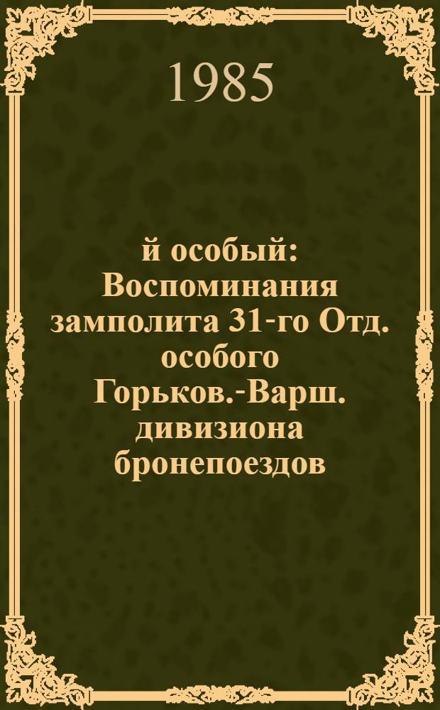 31-й особый : Воспоминания замполита 31-го Отд. особого Горьков.-Варш. дивизиона бронепоездов