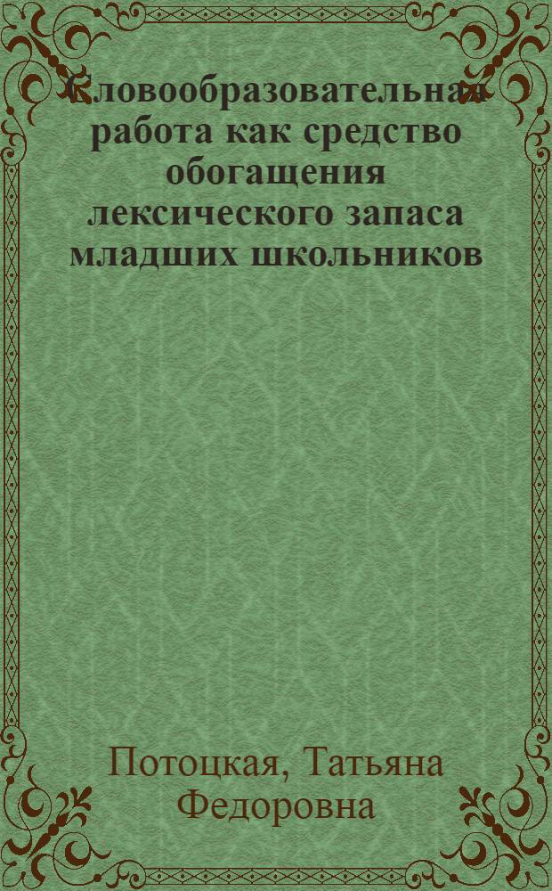 Словообразовательная работа как средство обогащения лексического запаса младших школьников : (На материале укр. яз.) : Автореф. дис. на соиск. учен. степ. канд. пед. наук : (13.00.02)